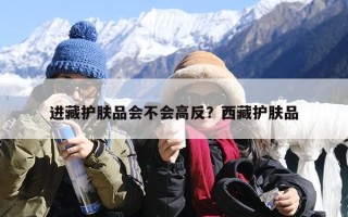 进藏护肤品会不会高反？西藏护肤品