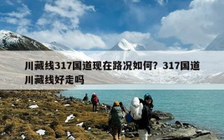 川藏线317国道现在路况如何？317国道川藏线好走吗