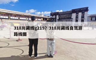 318川藏线g219？318川藏线自驾游路线图