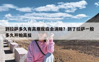 到拉萨多久有高原反应会消除？到了拉萨一般多久开始高反