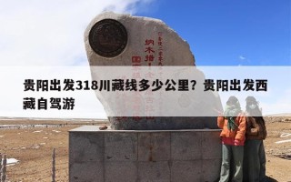 贵阳出发318川藏线多少公里？贵阳出发西藏自驾游