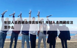 年轻人去西藏会得高反吗？年轻人去西藏应注意什么