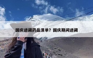 国庆进藏药品清单？国庆期间进藏