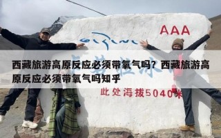 西藏旅游高原反应必须带氧气吗？西藏旅游高原反应必须带氧气吗知乎