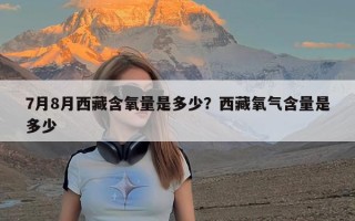 7月8月西藏含氧量是多少？西藏氧气含量是多少