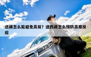 进藏怎么能避免高反？进西藏怎么预防高原反应