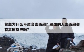 贫血为什么不适合去西藏？贫血的人去西藏会有高原反应吗?