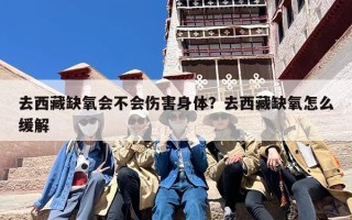 去西藏缺氧会不会伤害身体？去西藏缺氧怎么缓解