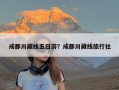 成都川藏线五日游？成都川藏线旅行社