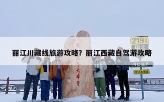 丽江川藏线旅游攻略？丽江西藏自驾游攻略