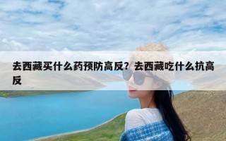 去西藏买什么药预防高反？去西藏吃什么抗高反