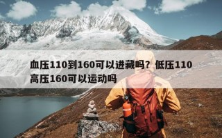 血压110到160可以进藏吗？低压110高压160可以运动吗