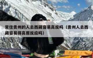 常住贵州的人去西藏容易高反吗（贵州人去西藏容易得高原反应吗）