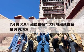 7月份318川藏线住宿？318川藏线住宿最好的地方