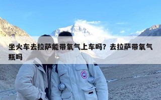 坐火车去拉萨能带氧气上车吗？去拉萨带氧气瓶吗