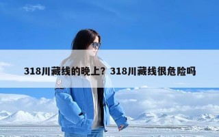 318川藏线的晚上？318川藏线很危险吗