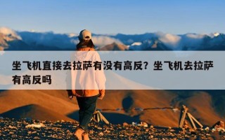 坐飞机直接去拉萨有没有高反？坐飞机去拉萨有高反吗