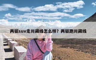 两驱suv走川藏线怎么样？两驱跑川藏线