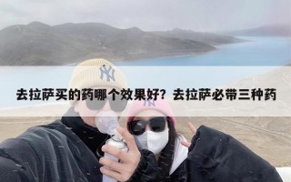 去拉萨买的药哪个效果好？去拉萨必带三种药