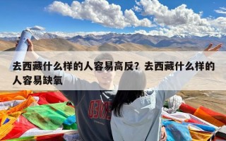 去西藏什么样的人容易高反？去西藏什么样的人容易缺氧