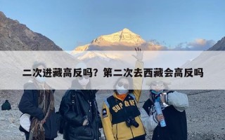 二次进藏高反吗？第二次去西藏会高反吗