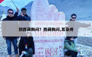 到西藏胸闷？西藏胸闷,耳朵疼