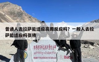 普通人去拉萨能适应高原反应吗？一般人去拉萨能适应吗张掖