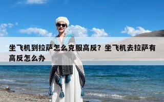 坐飞机到拉萨怎么克服高反？坐飞机去拉萨有高反怎么办