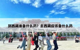 到西藏准备什么药？去西藏应该备什么药