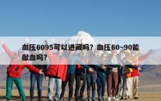 血压6095可以进藏吗？血压60~90能献血吗?