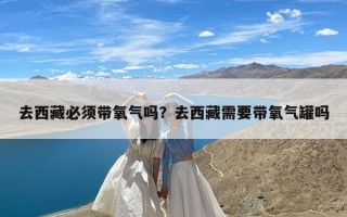 去西藏必须带氧气吗？去西藏需要带氧气罐吗