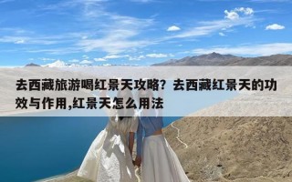 去西藏旅游喝红景天攻略？去西藏红景天的功效与作用,红景天怎么用法