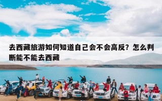 去西藏旅游如何知道自己会不会高反？怎么判断能不能去西藏