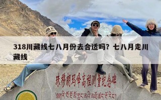 318川藏线七八月份去合适吗？七八月走川藏线