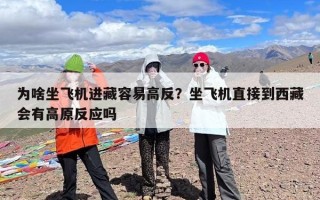 为啥坐飞机进藏容易高反？坐飞机直接到西藏会有高原反应吗