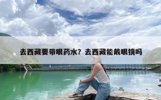 去西藏要带眼药水？去西藏能戴眼镜吗