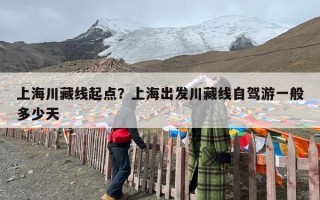 上海川藏线起点？上海出发川藏线自驾游一般多少天