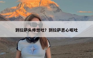 到拉萨头疼想吐？到拉萨恶心呕吐