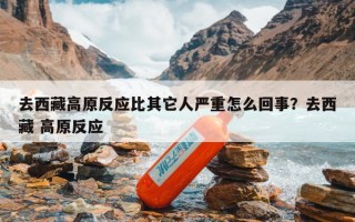 去西藏高原反应比其它人严重怎么回事？去西藏 高原反应