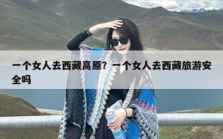 一个女人去西藏高原？一个女人去西藏旅游安全吗