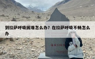 到拉萨呼吸困难怎么办？在拉萨呼吸不畅怎么办