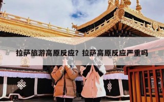 拉萨旅游高原反应？拉萨高原反应严重吗