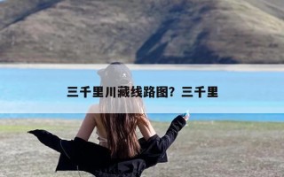 三千里川藏线路图？三千里