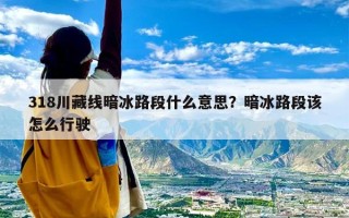 318川藏线暗冰路段什么意思？暗冰路段该怎么行驶