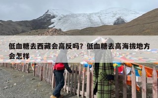 低血糖去西藏会高反吗？低血糖去高海拔地方会怎样