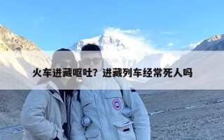 火车进藏呕吐？进藏列车经常死人吗