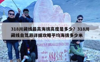 318川藏线最高海拔高度是多少？318川藏线自驾游详细攻略平均海拔多少米