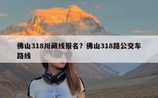 佛山318川藏线报名？佛山318路公交车路线