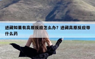 进藏如果有高原反应怎么办？进藏高原反应带什么药