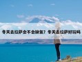 冬天去拉萨会不会缺氧？冬天去拉萨好玩吗